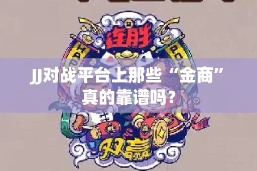 JJ对战平台上那些“金商”真的靠谱吗？